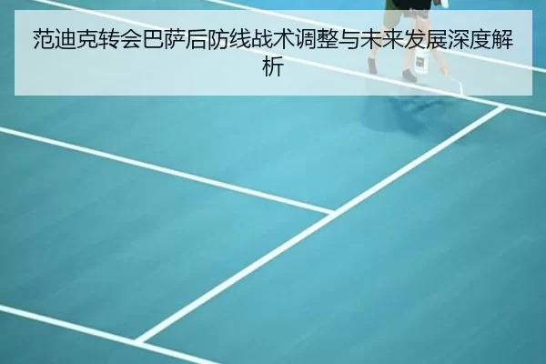 范迪克转会巴萨后防线战术调整与未来发展深度解析